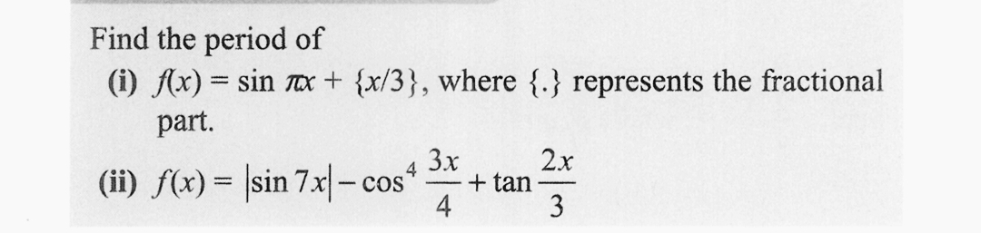 Find the period of
(i) f(x) = sin x + {x/3}, where {.} represents the fractional
part.
(ii) f(x) = sin 7x-cos
4
3x
-
4
+ tan
2x
3