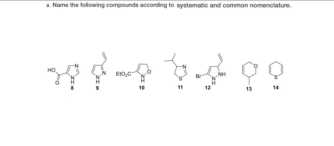 a. Name the following compounds according to systematic and common nomenclature.
HO,
EtO2C
„NH
'N'
Br
8
10
11
12
13
14
