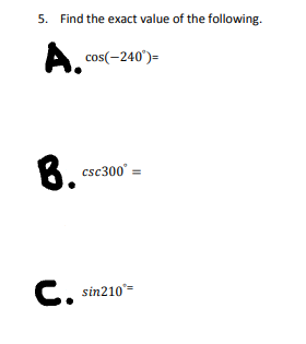 5. Find the exact value of the following.
A.
A cos(-240')=
8.
csc300° =
C. sin210=
