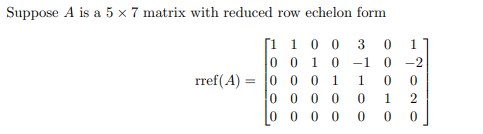Suppose A is a 5 x 7 matrix with reduced row echelon form
[1 1 0 0
0 0 10 -1
0 0 0 1
0 0 0
-2
rref(A) =
1.
2
0 0 0 0

