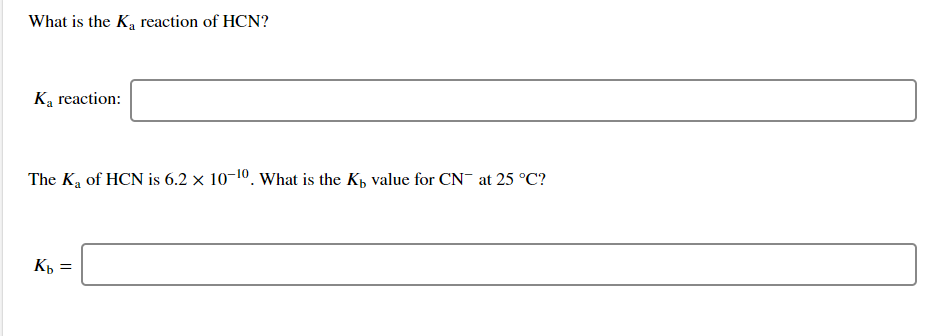 What is the Ka reaction of HCN?
Ka reaction:
The Ka of HCN is 6.2 x 10-10. What is the Kp value for CN at 25 °C?
Kp =

