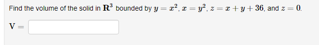 Find the volume of the solid in R' bounded by y = x2, x = y?, z = x + y + 36, and z
0.
V =

