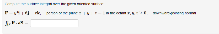 Compute the surface integral over the given oriented surface:
F = y'i + 6j – xk,
portion of the plane x + y + z = 1 in the octant x, Y, z > 0, downward-pointing normal
Sl, F. dS =
