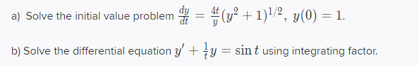 a) Solve the initial value problem = #(y? + 1)/2, y(0) = 1.
b) Solve the differential equation y' + y
= sint using integrating factor.
