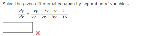 Solve the given differential equation by separation of variables.
dy xy + 7x-y-7
dx
xy - 2x + 8y - 16
X