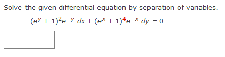 Solve the given differential equation by separation of variables.
(ey + 1)²e-y dx + (ex + 1)4e¯x dy = 0