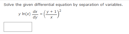 Solve the given differential equation by separation of variables.
y 1
y In(x) dx = (v + ¹)²
X