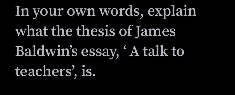 In your own words, explain
what the thesis of James
Baldwin's essay, 'A talk to
teachers', is.
