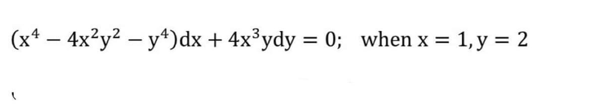 (x² - 4x²y² - y¹)dx + 4x³ydy = 0; when x = 1, y = 2