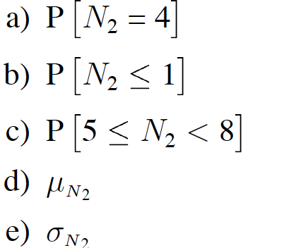 a) P N, = 4
b) P[N2 < 1]
c) P[5 < N, < 8]
d) HN2
e) ON2
