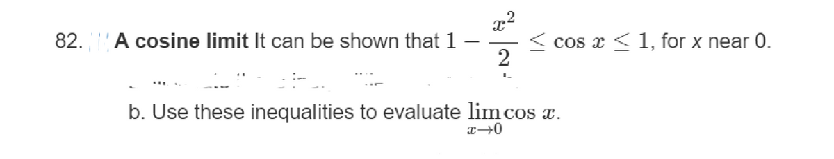 82.
A cosine limit It can be shown that 1
x²
2
<cos x < 1, for x near 0.
b. Use these inequalities to evaluate lim cos x.
x→0