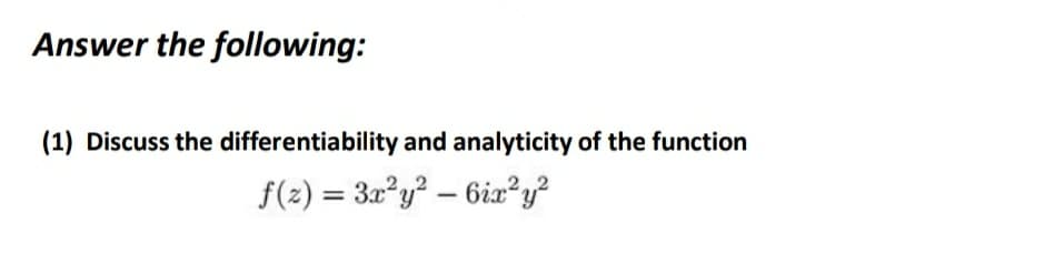 Answer the following:
(1) Discuss the differentiability and analyticity of the function
f(2) = 3x²y² – 6ix²y?
%3D
