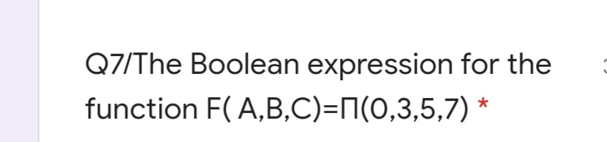 Q7/The Boolean expression for the
function F( A,B,C)=n(0,3,5,7) *
