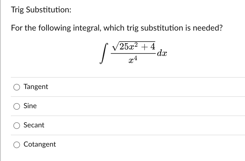 Trig
Substitution:
For the following integral, which trig substitution is needed?
/25x² + 4
x4
Tangent
Sine
Secant
Cotangent
S
dx