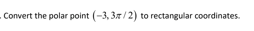 Convert the polar point (−3, 3π / 2) to rectangular coordinates.
