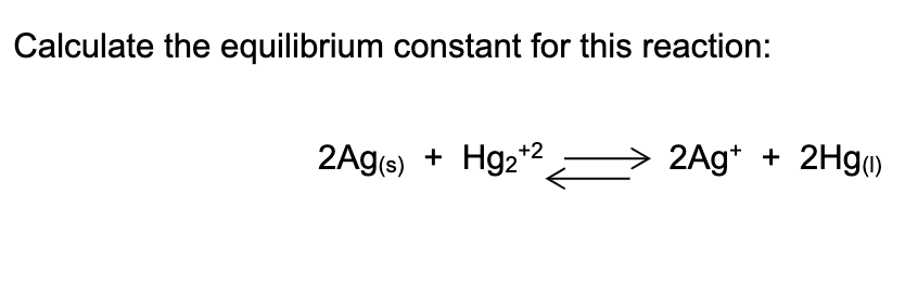 Calculate the equilibrium constant for this reaction:
2Ag(s)
+2
2Ag*
2Hg()
+
+
