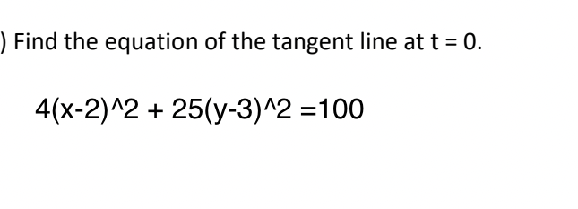 ) Find the equation of the tangent line at t = 0.
4(x-2)^2 + 25(y-3)^2=100