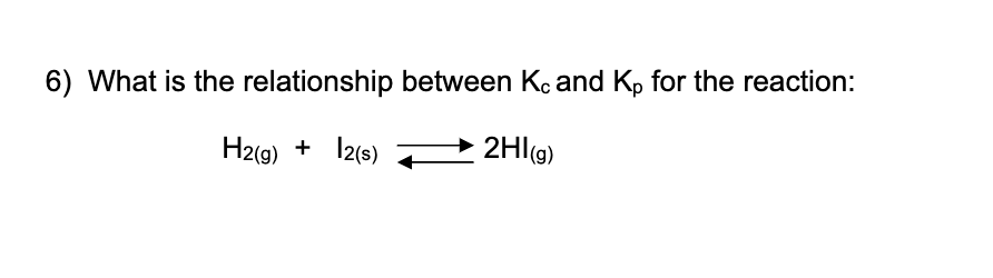 6) What is the relationship between Kc and Kp for the reaction:
H2(g) + I2(9)
2Hl(g)
