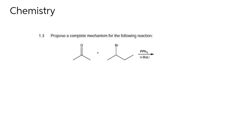 Chemistry
1.3 Propose a complete mechanism for the following reaction:
e
Br
PPh3
n-BuLi