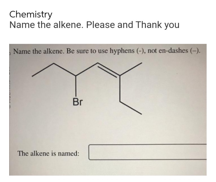 Chemistry
Name the alkene. Please and Thank you
Name the alkene. Be sure to use hyphens (-), not en-dashes (-).
Br
The alkene is named: