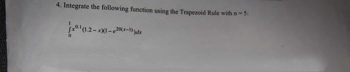 4. Integrate the following function using the Trapezoid Rule with n 5:
S(1.2-x)(1-e200x-1) )dx
