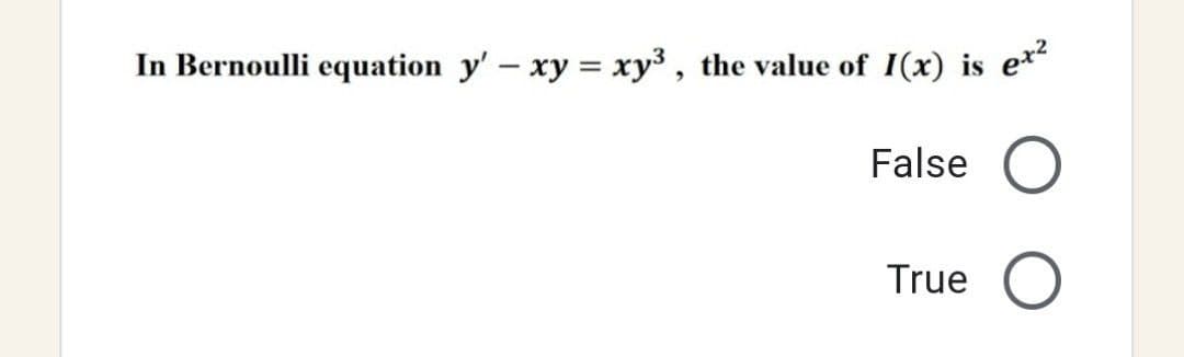In Bernoulli equation y' - xy = xy³, the value of I(x) is ex²
False
True