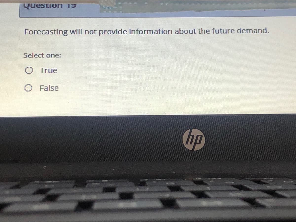 Question 19
Forecasting will not provide information about the future demand.
Select one:
O True
O False
hp
