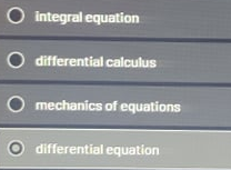 O integral equation
O differential calculus
O mechanics of equations
differential equation
