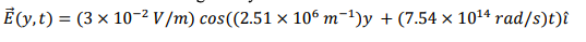 Ē (y, t) = (3 × 10-2 V /m) cos((2.51 × 10° m-1)y + (7.54 × 1014 rad/s)t)î
