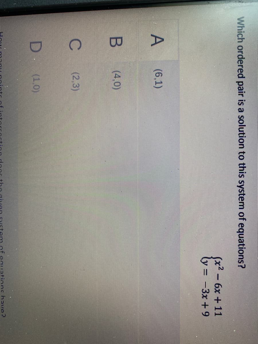 Which ordered pair is a solution to this system of equations?
(x2 - 6x + 11
-3x +9
(6,1)
(4,0)
(2,3)
D (1.0)
of oquations have?
