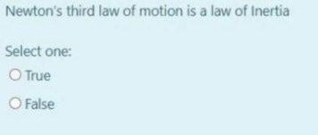 Newton's third law of motion is a law of Inertia
Select one:
O True
O False
