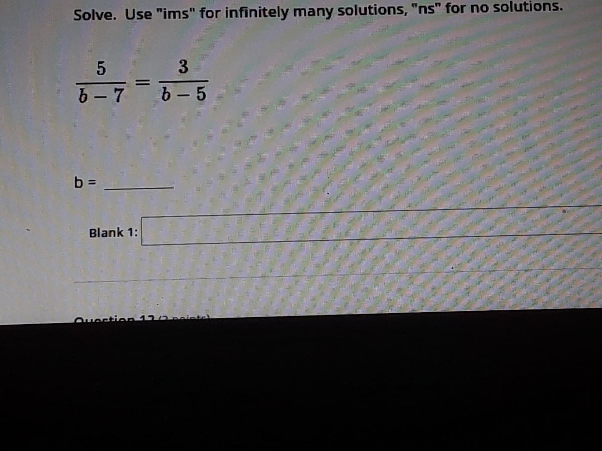 Solve. Use "ims" for infinitely many solutions, "ns" for no solutions.
3
6 - 7 b-5
b =
Blank 1:
Ouertion12/2nointel
