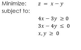 Minimize:
z = x - y
subject to:
4х — Зу 2 0
Зх — 4у S 0
х, у 2 0
