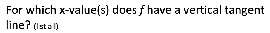 For which x-value(s) does f have a vertical tangent
line? (list all)
