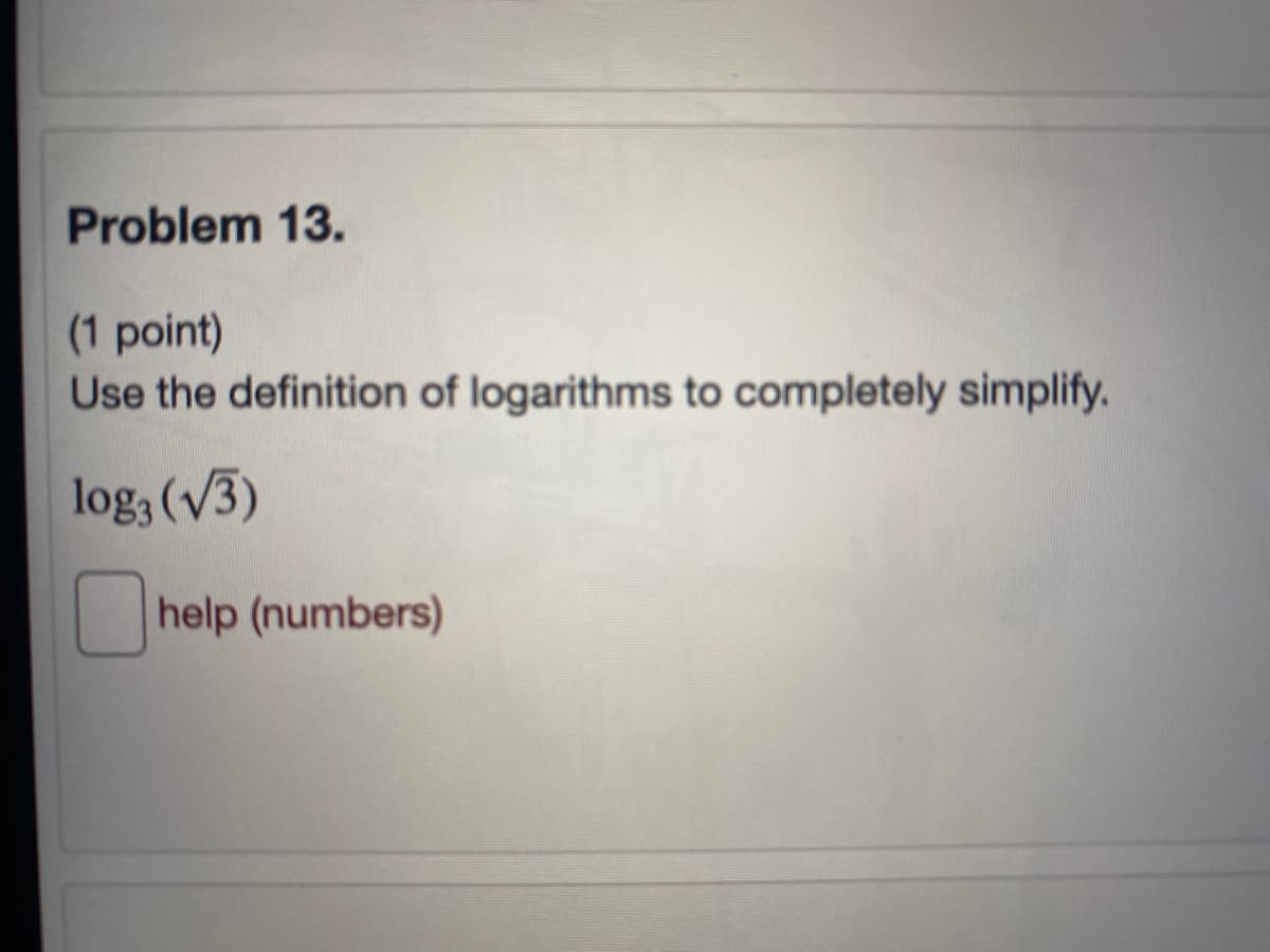 Problem 13.
(1 point)
Use the definition of logarithms to completely simplify.
log, (V3)
help (numbers)
