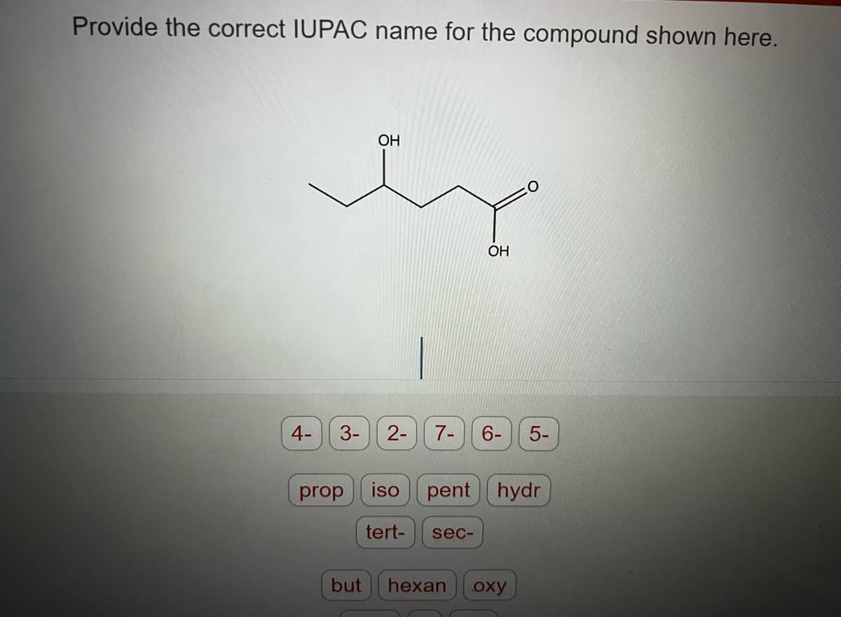 Provide the correct IUPAC name for the compound shown here.
4-
OH
ex
3-
prop
but
2-
iso
OH
7- 6-
tert- sec-
pent hydr
5-
hexan oxy