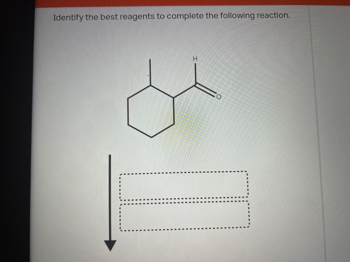 Identify the best reagents to complete the following reaction.
H
O