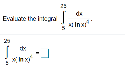 25
dx
Evaluate the integral
x( In x)4
5
25
dx
4
x( In x)
