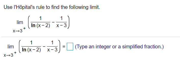 Use l'Hôpital's rule to find the following limit.
(m
1
1
lim
In (x - 2) х- 3
X-3*
1
1
lim
In (x - 2)
(Type an integer or a simplified fraction.)
X -
3
X→3
