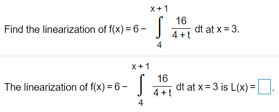 X+1
16
dt at x = 3.
4 +t
4
Find the linearization of f(x) =6 -
X+ 1
16
The linearization of f(x) = 6 –
dt at x = 3 is L(x) =
4 +t
4
