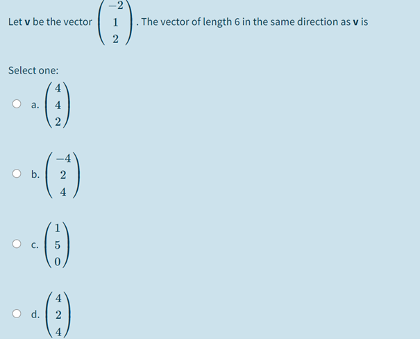 -2
Let v be the vector
1
| . The vector of length 6 in the same direction as v is
Select one:
()
4
4
O b.
4
5
O d.
2
4
2.

