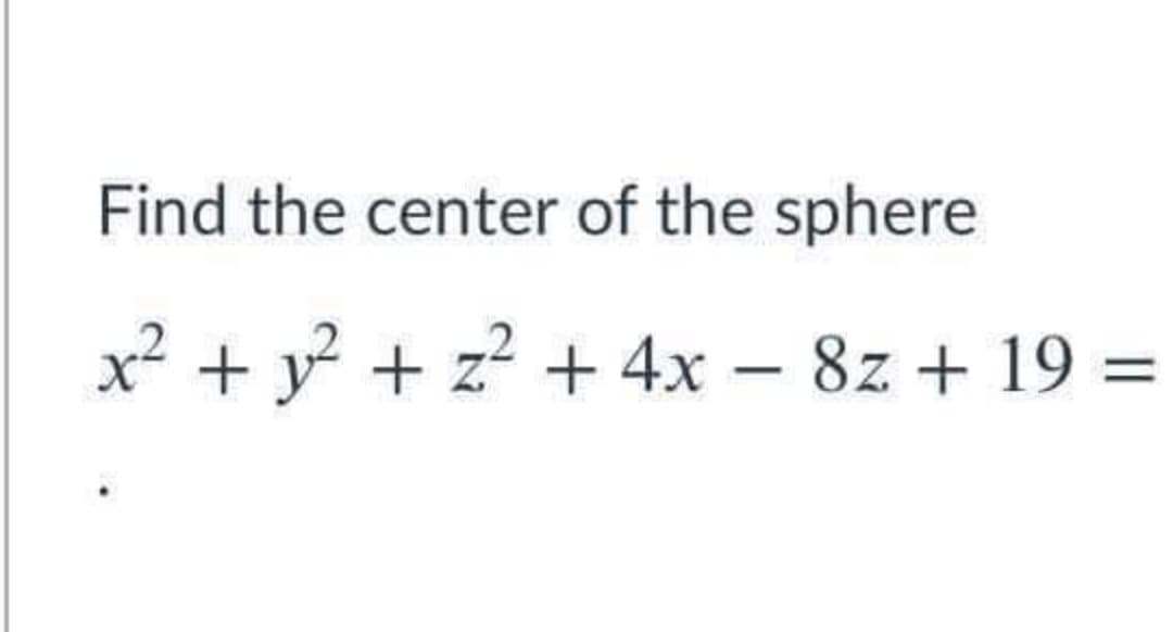 Find the center of the sphere
x² + y + z? + 4x – 8z + 19 =

