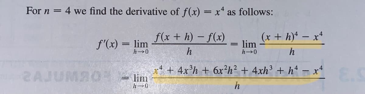 For n
4 we find the derivative of f(x) = x* as follows:
f'(x) = lim
f(x + h) - f(x)
(x + h) - x
lim
h
h
2AJUMAO
x* + 4x°h + 6x?h? + 4xh³ + h“ – x4
lim
E.S
h
