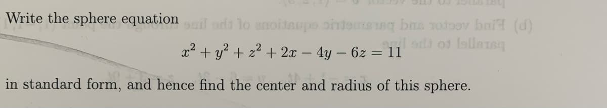 Write the sphere equationil ada lo enoitaspo onte g bas rotoov bai (d)
x2 + y? + 2? + 2x – 4y – 6z = 11
in standard form, and hence find the center and radius of this sphere.
