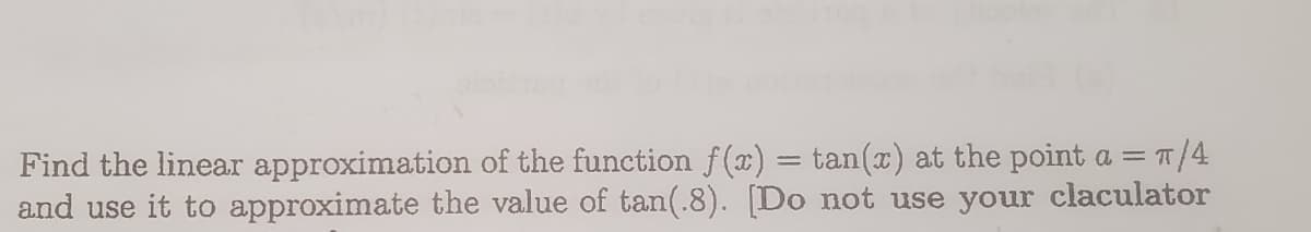 Find the linear approximation of the function f (x) = tan(x) at the point a = T/4
and use it to approximate the value of tan(.8). [Do not use your claculator
|3|
