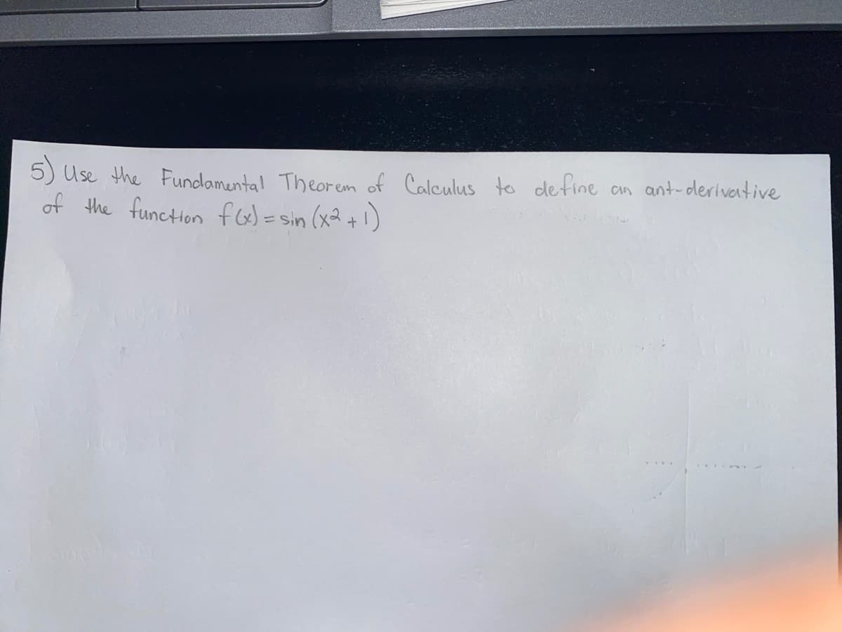 5)
Use the Fundamental Theorem of Calculus to define
ant-derivative
of the functHon fo=sin (x2+!)
