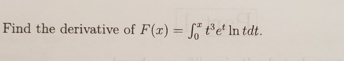 Find the derivative of F(x) = t³e* ln tdt.
