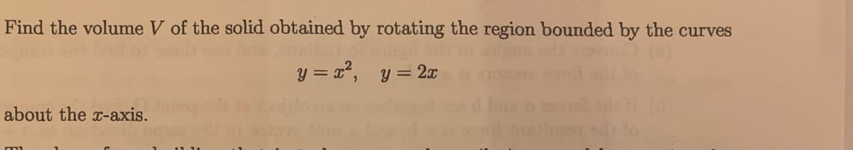 Find the volume V of the solid obtained by rotating the region bounded by the curves
y = x", y = 2x
about the x-axis.
