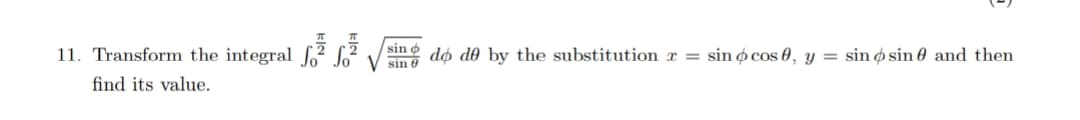 11. Transform the integral f?
sin dø do by the substitution r = sin ø cos 0, y = sin ø sin 0 and then
find its value.
