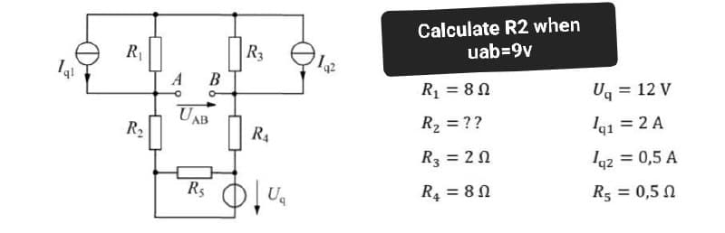1al
R₁
R₂
A B
o
UAB
R₁
R3
R₁
U₁
12
Calculate R2 when
uab=9v
R₁ = 80
R₂ = ??
R3 = 20
R4 = 80
Ug = 12 V
1q1 = 2 A
1q2 = 0,5 A
R₂ = 0,50